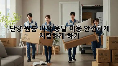 단양 원룸 이사, 용달 이용 안전하게 저렴하게 하기!